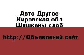 Авто Другое. Кировская обл.,Шишканы слоб.